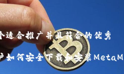思考一个适合推广并且符合的优秀

中国用户如何安全下载和安装MetaMask钱包