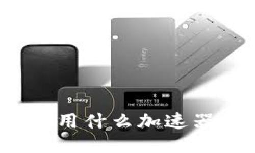小狐钱包使用什么加速器效果最佳？