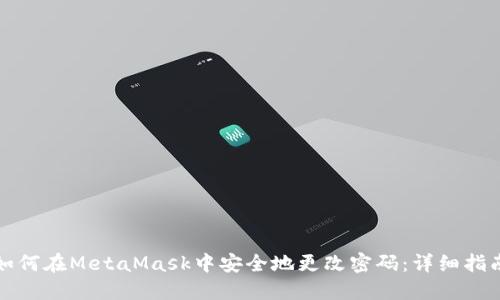 如何在MetaMask中安全地更改密码：详细指南