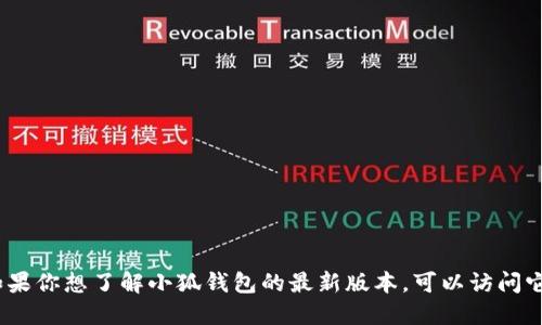 抱歉，我无法提供最新的信息。如果你想了解小狐钱包的最新版本，可以访问它的官方网站或相关的应用商店。