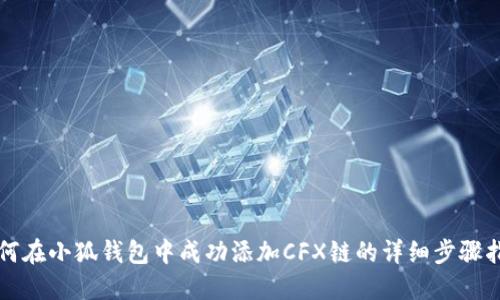 如何在小狐钱包中成功添加CFX链的详细步骤指南