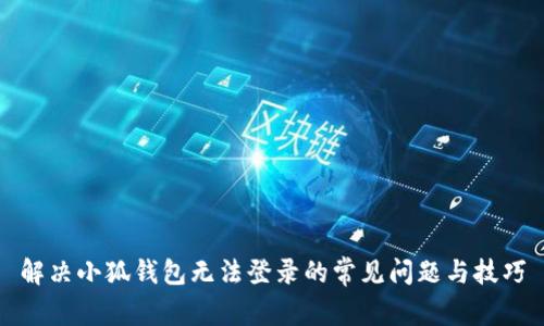 解决小狐钱包无法登录的常见问题与技巧