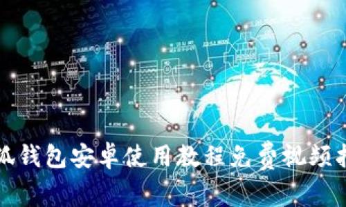 《小狐钱包安卓使用教程免费视频指南》