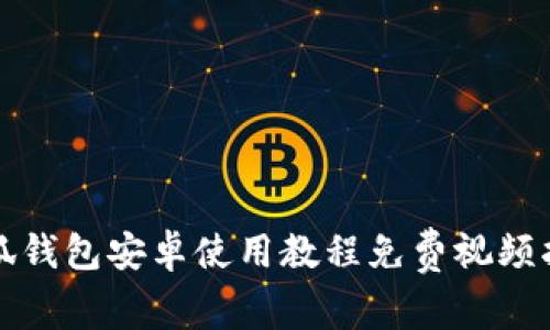 《小狐钱包安卓使用教程免费视频指南》