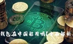  小狐钱包在中国能用吗？全面解析与指南