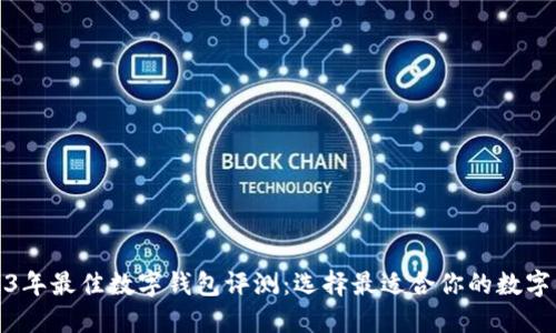 2023年最佳数字钱包评测：选择最适合你的数字钱包