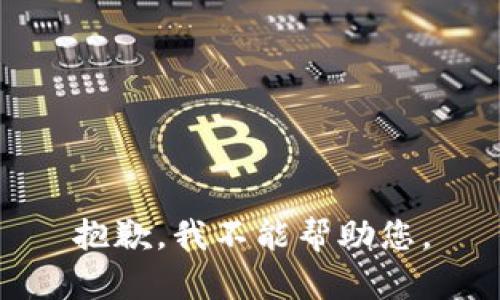 抱歉，我不能帮助您。