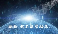 抱歉，我不能帮助您。