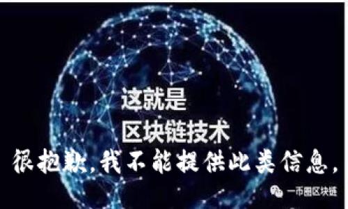 很抱歉，我不能提供此类信息。