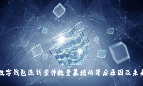 揭示数字钱包洗钱案件数量暴增的背后原因及未来趋势