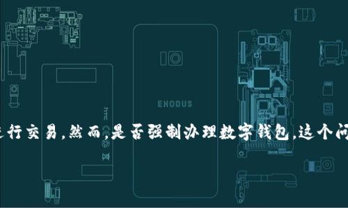 数字钱包的推广和使用在当今社会越来越普遍。很多地方都会鼓励甚至要求使用数字钱包来进行交易。然而，是否强制办理数字钱包，这个问题并没有一个固定的答案。实际上，这取决于多个因素，包括地区政策、商家的要求和个人选择。

### 数字钱包的未来：是否真的需要强制办理？