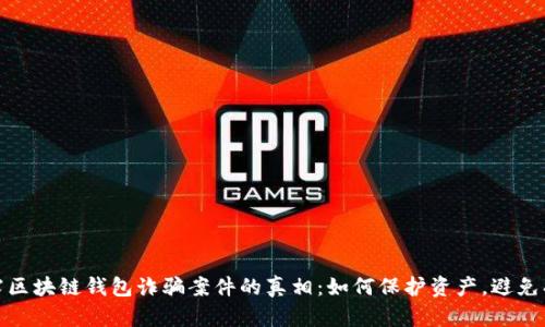 揭露区块链钱包诈骗案件的真相：如何保护资产，避免损失