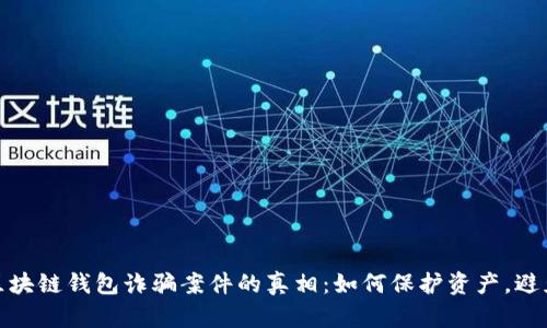 揭露区块链钱包诈骗案件的真相：如何保护资产，避免损失