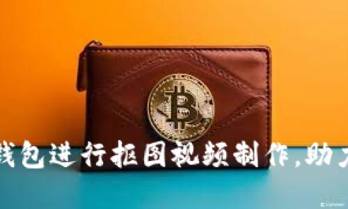 如何使用数字钱包进行抠图视频制作，助力你的创意之旅