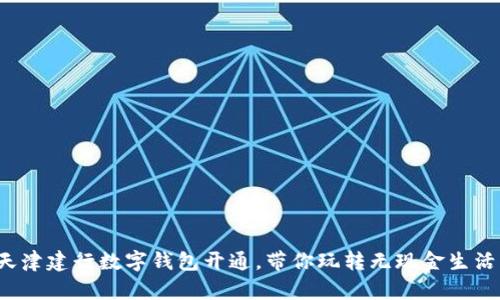 天津建行数字钱包开通，带你玩转无现金生活！