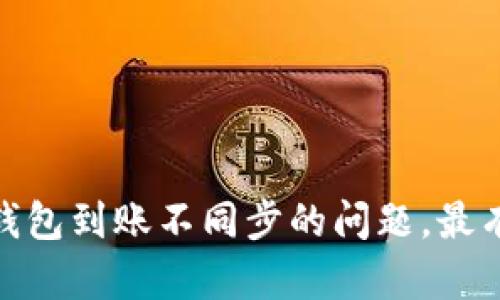  解决区块链钱包到账不同步的问题，最有效的3个方法