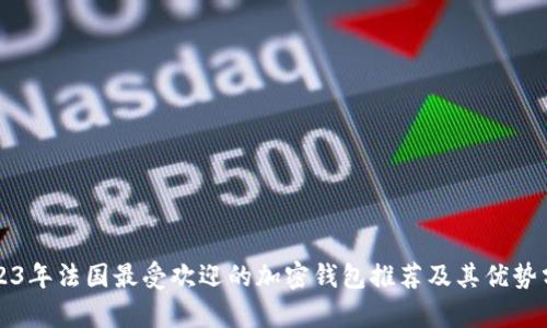 2023年法国最受欢迎的加密钱包推荐及其优势分析