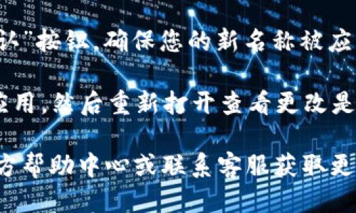 要更改小狐钱包的名称，您可以按照以下步骤操作：

1. **打开小狐钱包应用**：首先，确保您已经下载并安装小狐钱包应用，并且已经登录到您的账户。

2. **进入个人设置**：在应用的主页上，通常在右下角会有一个“我”或“个人中心”的选项。点击它进入您的账户设置页面。

3. **找到账户信息**：在个人中心中，寻找“账户信息”或“个人资料”等选项。 

4. **修改名称**：在账户信息页面，应该可以看到您的当前名称。点击名称旁边的“编辑”或“修改”按钮，输入您想要更改的新名称。

5. **保存更改**：完成修改后，请确保点击“保存”或“确认”按钮，确保您的新名称被应用。

6. **重启应用**：为了确保更改生效，您可以尝试关闭应用，然后重新打开查看更改是否成功。

如果在过程中遇到任何问题，您可以访问小狐钱包的官方帮助中心或联系客服获取更多帮助。这能确保您根据具体情况顺利完成名称的更改。