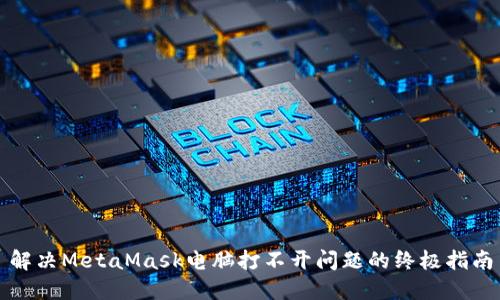 解决MetaMask电脑打不开问题的终极指南
