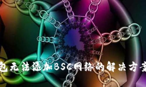 小狐钱包无法添加BSC网络的解决方案与技巧