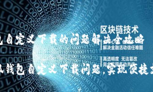 小狐钱包自定义下载的问题解决全攻略

解决小狐钱包自定义下载问题，实现便捷支付体验