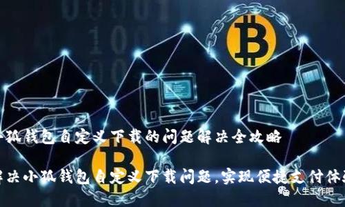 小狐钱包自定义下载的问题解决全攻略

解决小狐钱包自定义下载问题，实现便捷支付体验