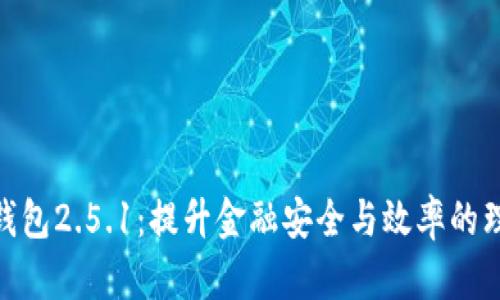 : 小狐钱包2.5.1：提升金融安全与效率的理想选择