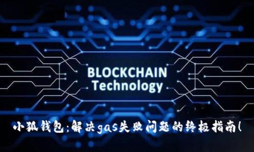 小狐钱包：解决gas失败问题的终极指南！
