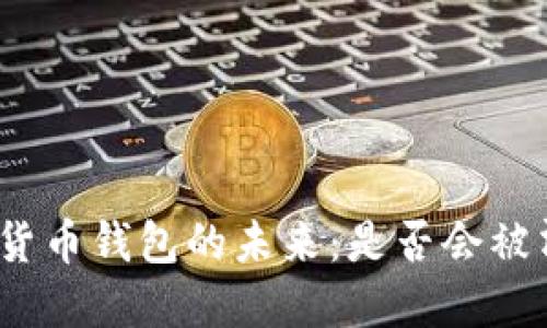 数字货币钱包的未来：是否会被清退？