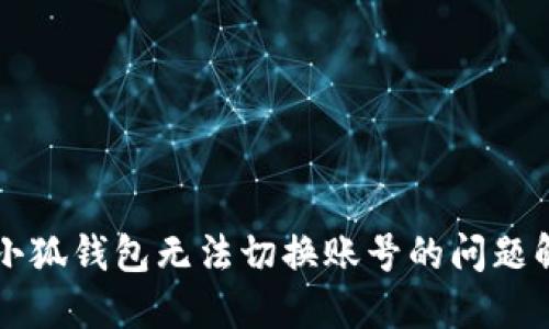 电脑版小狐钱包无法切换账号的问题解决指南