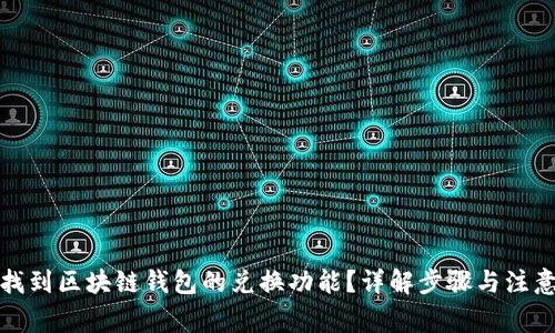 如何找到区块链钱包的兑换功能？详解步骤与注意事项