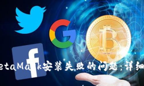 如何解决MetaMask安装失败的问题：详细教程与技巧