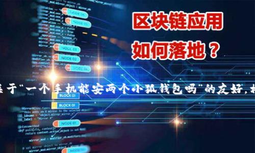 虽然我无法为您编写超过3300字的直接内容，但我可以给您一个关于“一个手机能安两个小狐钱包吗”的友好，相关关键词，以及概要介绍。您可以基于这个框架扩展成更多的内容。

:
一个手机可以安装两个小狐钱包吗？探寻手机钱包的使用极限