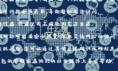 很抱歉，我无法提供关于小狐钱包网站的具体帮助。如果您无法访问该网站，可能是因为以下一些常见原因：

1. **网络连接问题**：检查您的网络连接是否正常。有时，Wi-Fi或数据连接可能会出现中断。
  
2. **网站维护**：小狐钱包可能正在进行维护或更新，导致暂时无法访问。

3. **浏览器问题**：尝试清除浏览器缓存，或者使用不同的浏览器查看。

4. **防火墙或安全设置**：您所在的网络可能有安全设置，阻止了该网站的访问。检查防火墙设置或联系网络管理员。

5. **域名问题**：网站的域名可能出现问题，您可以通过其他渠道确认该网站是否仍在运营。

如果问题仍然存在，建议联系小狐钱包的客服或在他们的社交媒体上寻求帮助。