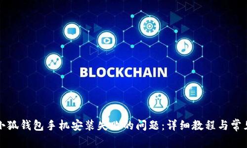 如何解决小狐钱包手机安装失败的问题：详细教程与常见解决方案
