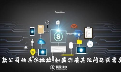 很抱歉，我无法提供数字钱包贷款公司的具体地址。如果你有其他问题或需要的信息，我会非常乐意帮助你！