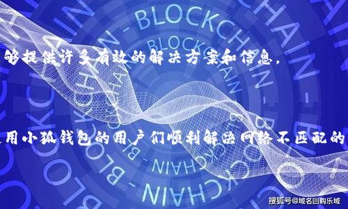 小狐钱包网络不匹配的解决办法

在使用小狐钱包进行数字货币交易时，网络不匹配的问题时常会出现。这种情况常常让用户感到困惑和烦恼。但是，要解决这个问题并不复杂。下面将详细介绍可能的原因及相应的解决方案，帮助大家顺利使用小狐钱包，享受更加流畅的数字货币交易体验。

一、了解小狐钱包的网络设置

小狐钱包支持多种区块链网络。例如，比特币、以太坊等。每种网络都有其特定的设置和节点。如果钱包的网络设置与所需的网络不匹配，就会出现网络不匹配的提示。因此，首先要确认你想进行交易的区块链网络。

二、检查当前网络状态

在小狐钱包中，你可以在设置中查看当前连接的网络状态。确保选择了正确的网络。常见的网络设置包括主网和测试网。对于大多数用户来说，主网是进行交易的必要选择。

三、更新网络节点

有时，网络不匹配的问题来源于节点故障。小狐钱包提供了自动切换节点的功能，但有时需要手动更新。你可以在设置中找到节点管理，选择更稳定的节点进行连接，确保网络畅通。

四、重启钱包应用

重启小狐钱包是一种简单的解决方法。关闭应用程序，然后重新打开。这有助于清除缓存和临时文件，重置网络连接状态，常常能解决网络不匹配的问题。

五、检查网络连接

确保你的设备保持良好的网络连接。如果网络信号弱或者不稳定，也可能导致钱包无法正常连接到区块链网络。尝试切换Wi-Fi或移动数据，确认网络的稳定性。

六、查看钱包版本

钱包的版本问题也可能导致网络不匹配。确保你使用的是最新版本的小狐钱包。有时候，旧版本不支持最新网络，以及新功能。因此，及时更新钱包至关重要。

七、联系客户支持

如果尝试了以上方法仍然无法解决问题，建议联系小狐钱包的客服团队。他们可以提供更加专业的支持，帮助你快速找到问题所在。

八、社区支持与资源

在小狐钱包的官方社区和用户论坛中，你可以分享经验，获取其他用户的建议。有时候，用户之间的互动能够提供许多有效的解决方案和信息。

结语

面对网络不匹配的问题，冷静分析，逐步排查，可以帮助我们更快找到解决方案。希望这篇指南能够帮助使用小狐钱包的用户们顺利解决网络不匹配的问题，提升数字货币交易的体验。

小狐钱包网络不匹配怎么办？解决方案与技巧