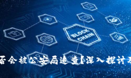 区块链钱包是否会被公安局追查？深入探讨及相关法律解析