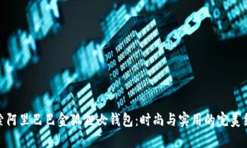 探索阿里巴巴金狐狸女钱包：时尚与实用的完美结合