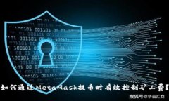 如何通过MetaMask提币时有效控制矿工费？