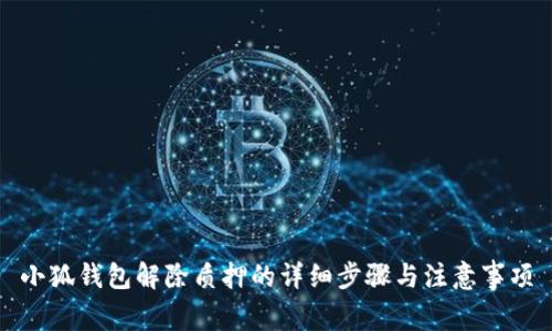 小狐钱包解除质押的详细步骤与注意事项