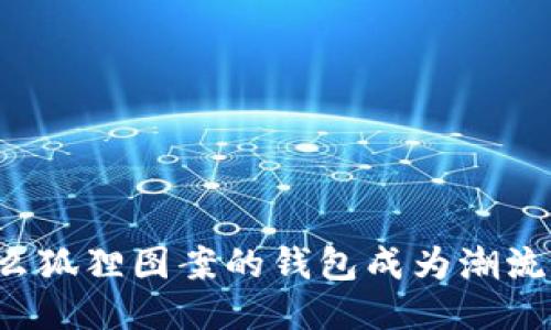 为什么狐狸图案的钱包成为潮流新宠？