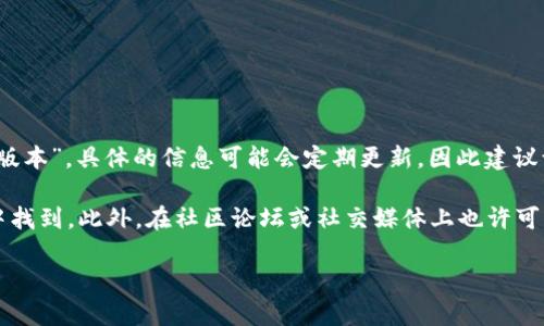 小狐钱包是一个数字货币钱包，主要用于存储和管理各种加密货币。关于“小狐钱包的版本”，具体的信息可能会定期更新，因此建议访问小狐钱包的官方网站或相关的应用商店页面，以获得最新版本的信息和更新日志。

如果你在寻找关于小狐钱包的最新特性、版本更新等信息，通常可以在其发布的公告中找到。此外，在社区论坛或社交媒体上也许可以获取用户反馈和经验分享。

如果你有其他问题或者需要进一步的信息，请告诉我！
