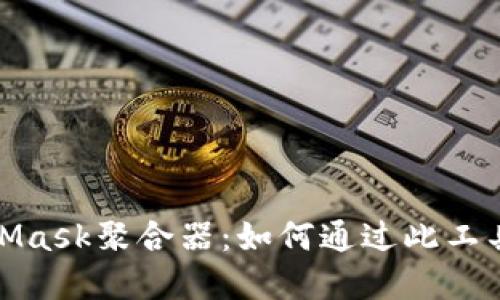 深入了解MetaMask聚合器：如何通过此工具你的DeFi体验