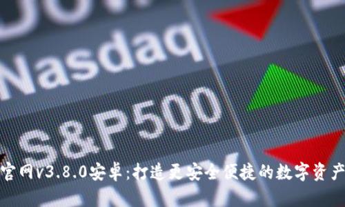 小狐钱包官网v3.8.0安卓：打造更安全便捷的数字资产管理体验