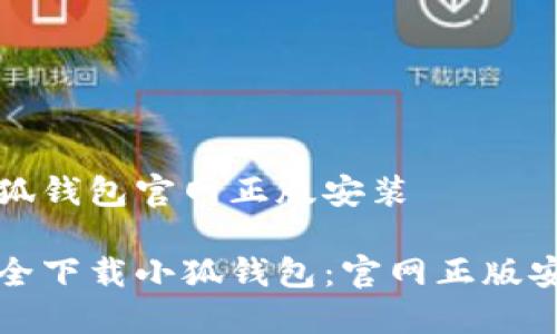 下载小狐钱包官网正版安装

如何安全下载小狐钱包：官网正版安装详解