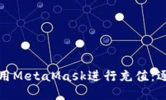 如何在中国大陆使用MetaMask进行充值：逐步指南与