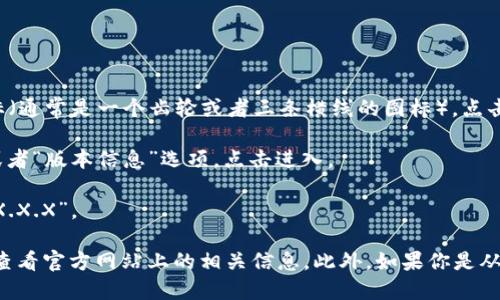 要查看小狐钱包的版本信息，可以按照以下步骤操作：

1. **打开小狐钱包应用**：在你的手机或设备上找到并打开小狐钱包应用。

2. **进入设置菜单**：通常在应用的首页或底部导航栏上，会有一个设置图标（通常是一个齿轮或者三条横线的图标），点击进入设置菜单。

3. **查找关于我们或版本信息**：在设置菜单中，向下滚动查找“关于我们”或者“版本信息”选项，点击进入。

4. **查看版本号**：在该页面中，你会看到当前应用的版本号，通常格式为“vX.X.X”。

如果上述步骤因应用更新或不同设备有所不同，可以尝试搜索用户手册或者查看官方网站上的相关信息。此外，如果你是从应用商店下载的应用，商店页面上通常也会显示应用的版本历史和更新记录。