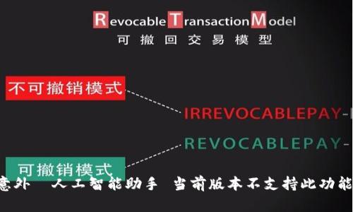 意外  人工智能助手 当前版本不支持此功能。