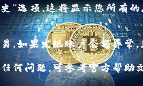 为了查看小狐钱包的余额，您可以按照以下步骤操作：

步骤一：打开小狐钱包应用
首先，确保您已经下载并安装了小狐钱包应用。找到并点击该应用图标，打开它。如果您还没有账户，请先注册一个新账户并完成相关设置。

步骤二：登录账户
在应用主界面，您需要输入您的登录信息。通常包括手机号和密码。如果您设置了指纹或面部识别功能，可以直接使用这些方式快速登录。

步骤三：查找余额信息
登录后，您会被带入应用的主页。在这里，您能清楚地看到您的账户余额，通常以明显的数字呈现在界面上。若有账户的不同币种余额，您可以在账户界面找到相应的选项。

步骤四：查看具体交易记录
如果您希望了解余额的来源或流动情况，可以点击“交易记录”或者“历史”选项。这将显示您所有的存取款记录以及每一笔交易的详细信息。

步骤五：进行余额管理
为了保障您的资产安全，建议定期查看余额，并及时处理可能的异常交易。如果发现账户余额异常，您需要立即修改密码，并联系小狐钱包的客服。

通过上述步骤，您可以轻松地查看小狐钱包的余额。如果在操作中遇到任何问题，可参考官方帮助文档或联系客服获取支持。